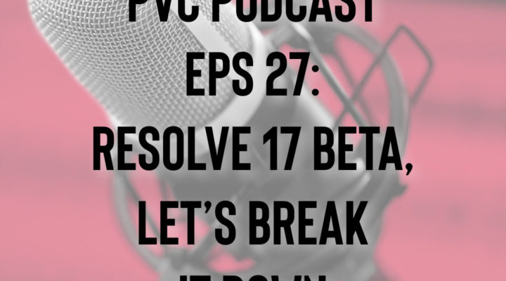 PVC Podcast Eps 27: Resolve 17 Beta, Lets Break It Down 1